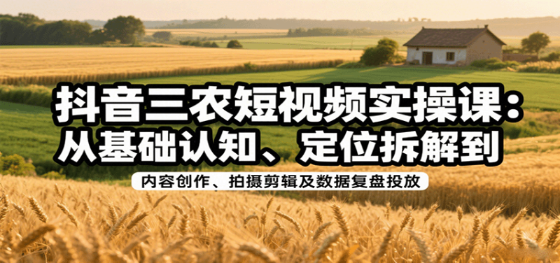 抖音三农短视频实操课:从基础认知、定位拆解到内容创作、拍摄剪辑及数据复盘投放网赚项目-副业赚钱-互联网创业-资源整合百读客