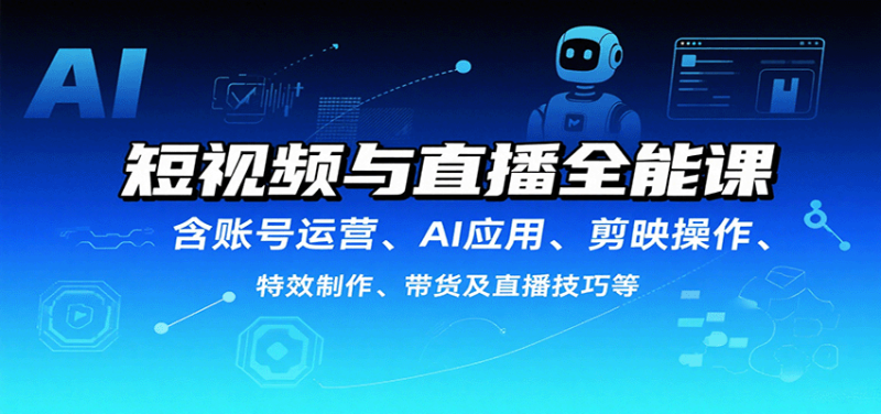 短视频与直播全能课,含账号运营、AI应用、剪映操作、特效制作、带货及直播技巧等网赚项目-副业赚钱-互联网创业-资源整合百读客