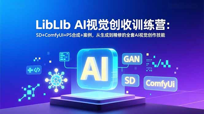LibLIb AI视觉创收训练营：SD+ComfyUI+PS合成+案例，从生成到精修的全套AI视觉创作技能网赚项目-副业赚钱-互联网创业-资源整合百读客