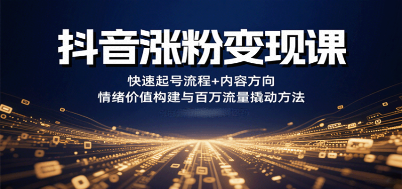 抖音涨粉变现课,快速起号流程+内容方向+情绪价值构建与百万流量撬动方法网赚项目-副业赚钱-互联网创业-资源整合百读客