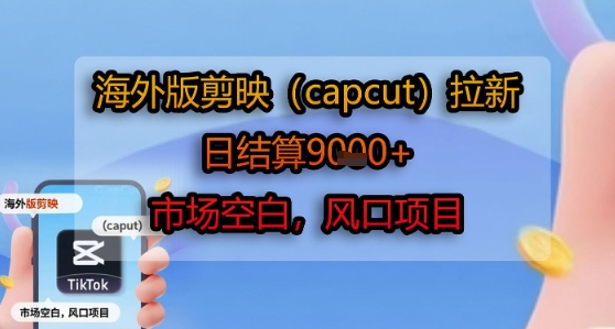 海外版剪映(capcut)拉新,日结算1k+,市场空白,风口项目网赚项目-副业赚钱-互联网创业-资源整合百读客