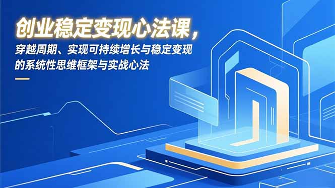 创业稳定变现心法课，穿越周期、实现可持续增长与稳定变现的系统性思维框架与实战心法网赚项目-副业赚钱-互联网创业-资源整合百读客