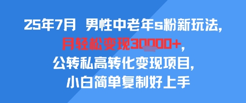 25年7月男性中老年s粉新玩法,月轻松变现3W+,公转私高转化变现项目,小白简单复制好上手网赚项目-副业赚钱-互联网创业-资源整合百读客