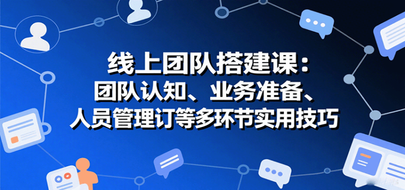 线上团队搭建课:团队认知、业务准备、人员管理、协议签订等多环节实用技巧网赚项目-副业赚钱-互联网创业-资源整合百读客