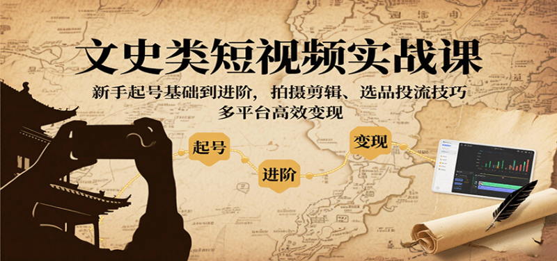 文史类短视频实战课，新手起号基础到进阶，拍摄剪辑、选品投流技巧，多平台高效变现网赚项目-副业赚钱-互联网创业-资源整合百读客