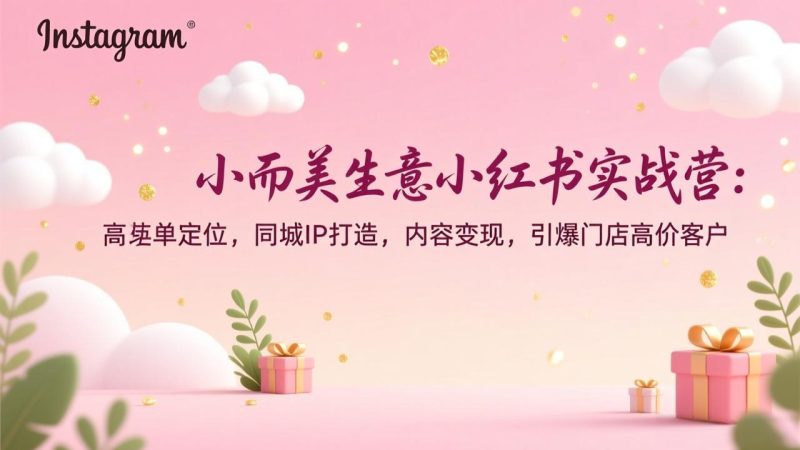 小而美生意小红书实战营:高客单定位,同城IP打造,内容变现,引爆门店高价客户网赚项目-副业赚钱-互联网创业-资源整合百读客