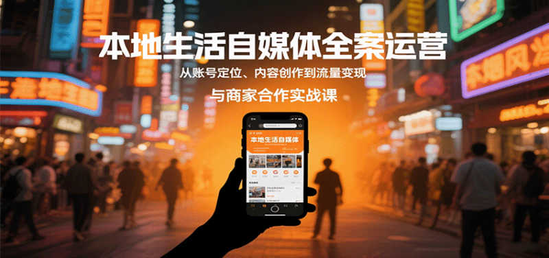 本地生活自媒体全案运营,从账号定位、内容创作到流量变现与商家合作实战课网赚项目-副业赚钱-互联网创业-资源整合百读客