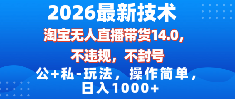 2026最新技术，淘宝无人直播带货14.0，不封号，不违规，公+私玩法，操作简单，日入1000+网赚项目-副业赚钱-互联网创业-资源整合百读客