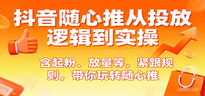 抖音随心推从投放逻辑到实操，含起粉、放量等，紧跟规则，带你玩转随心推网赚项目-副业赚钱-互联网创业-资源整合百读客