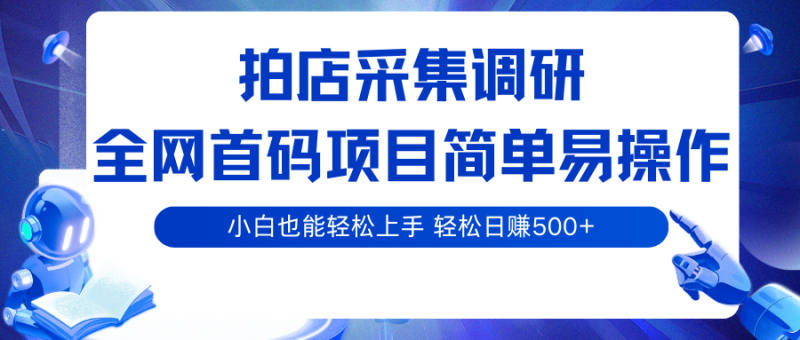拍店采集调研，全网首码项目，简单易操作， 小白也能轻松上手，轻松日赚500+网赚项目-副业赚钱-互联网创业-资源整合百读客