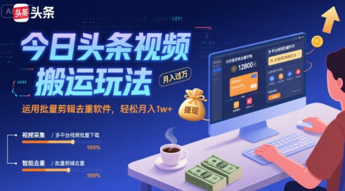 今日头条视频搬运玩法，运用批量剪辑去重软件，轻松月入1w+网赚项目-副业赚钱-互联网创业-资源整合百读客