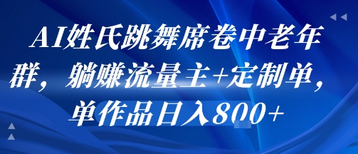 AI姓氏跳舞席卷中老年群，躺挣流量主+定制单，单作品日入8张网赚项目-副业赚钱-互联网创业-资源整合百读客