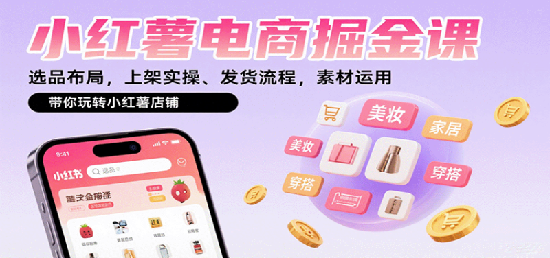 小红薯电商掘金课:选品布局,上架实操、发货流程,素材运用,带你玩转小红薯店铺网赚项目-副业赚钱-互联网创业-资源整合百读客