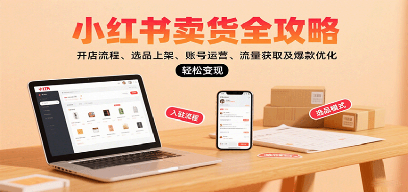 小红书卖货全攻略：开店流程、选品上架、账号运营、流量获取及爆款优化，轻松变现网赚项目-副业赚钱-互联网创业-资源整合百读客