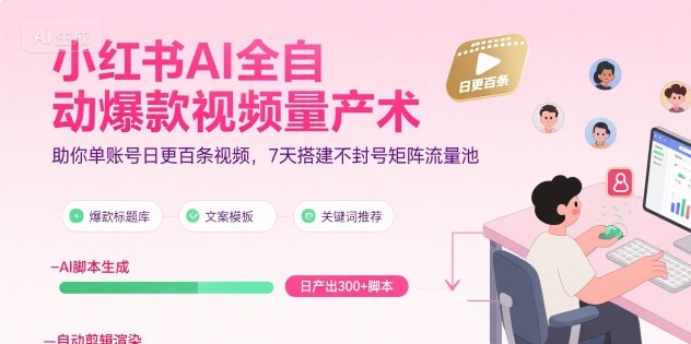 小红书AI全自动爆款视频量产术，助你单账号日更百条视频，7天搭建不封号矩阵流量池网赚项目-副业赚钱-互联网创业-资源整合百读客