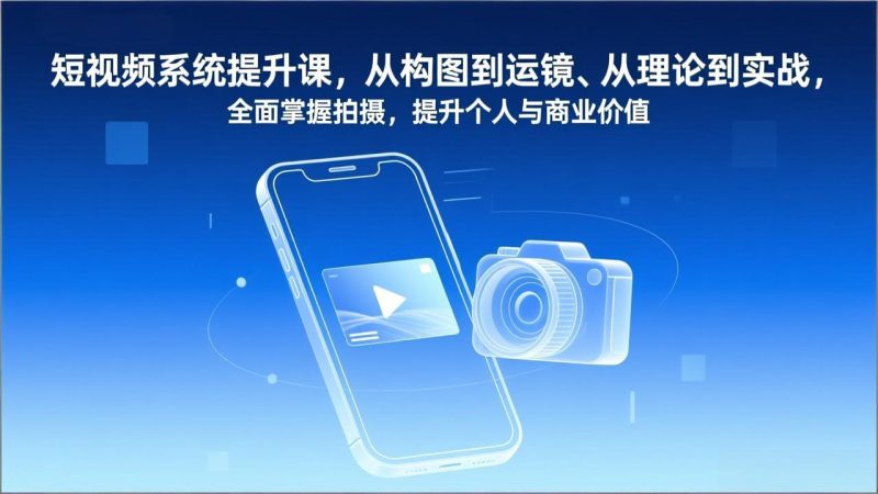 短视频系统提升课，从构图到运镜、从理论到实战，全面掌握拍摄，提升个人与商业价值网赚项目-副业赚钱-互联网创业-资源整合百读客