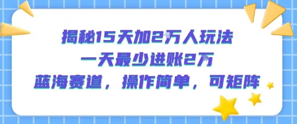 揭秘15天加2W人玩法,一天最少2万进账,蓝海赛道,操作简单,可矩阵网赚项目-副业赚钱-互联网创业-资源整合百读客