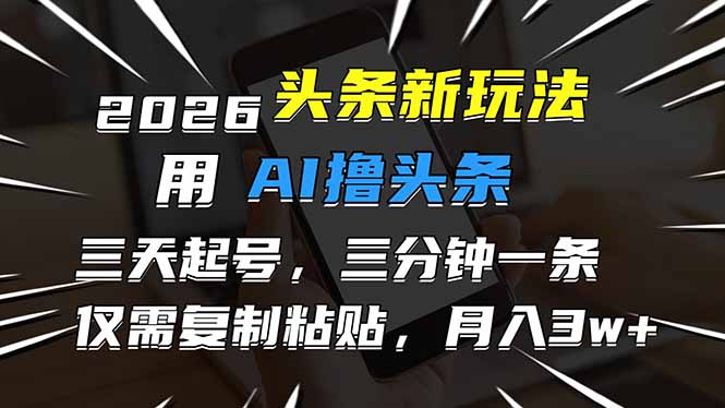 2026最新头条玩法，用AI撸头条，3天必起号，3分钟1条，只需要复制粘贴，简单月入3W+网赚项目-副业赚钱-互联网创业-资源整合百读客