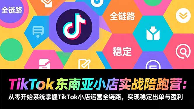 TikTok东南亚小店实战陪跑营：从零开始系统掌握TikTok小店运营全链路，实现稳定出单与盈利网赚项目-副业赚钱-互联网创业-资源整合百读客