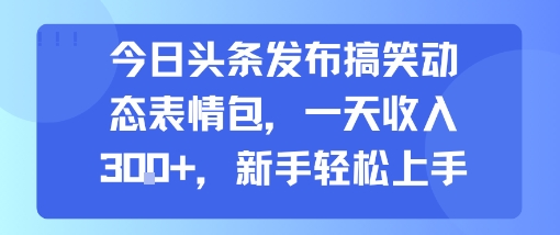 今日头条发布搞笑动态表情包,一天收入3张+,新手轻松上手网赚项目-副业赚钱-互联网创业-资源整合百读客