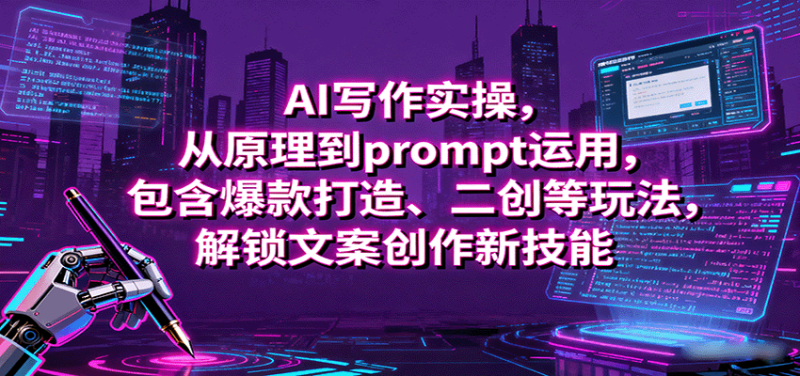 AI写作实操，从原理到prompt运用，包含爆款打造、二创等玩法，解锁文案创作新技能网赚项目-副业赚钱-互联网创业-资源整合百读客