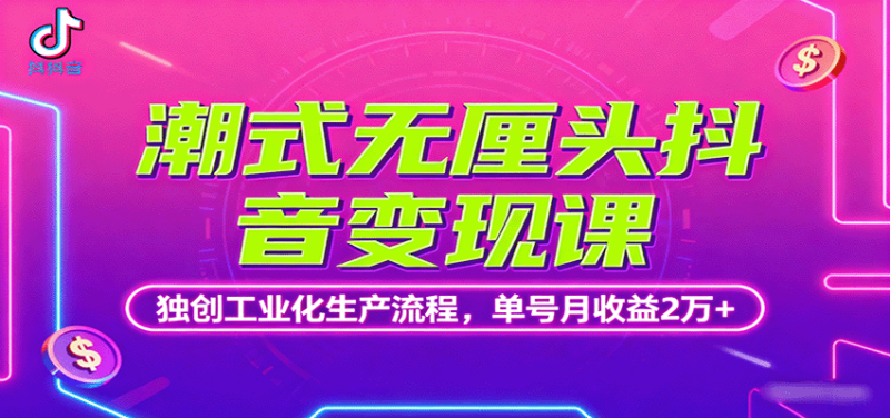 潮式无厘头抖音变现课，独创工业化生产流程，单号月收益2万+网赚项目-副业赚钱-互联网创业-资源整合百读客
