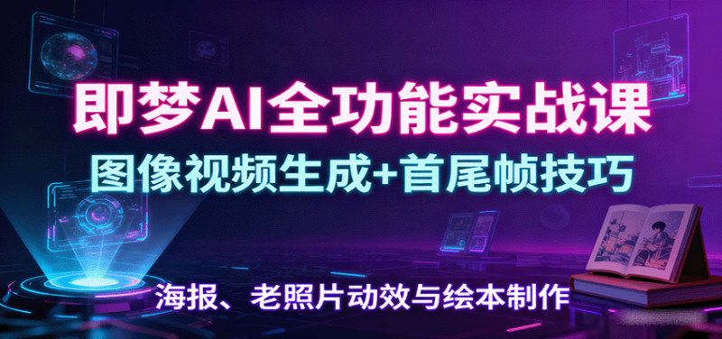 即梦AI全功能实战课:图像视频生成+首尾帧技巧,海报、老照片动效与绘本制作网赚项目-副业赚钱-互联网创业-资源整合百读客