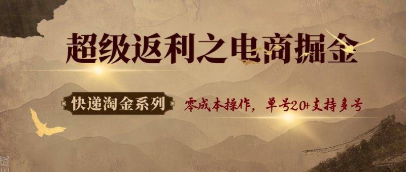 快递淘金系列;超级返利之电商掘金,零成本操作,单号20+支持多号网赚项目-副业赚钱-互联网创业-资源整合百读客