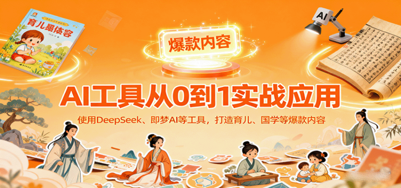 AI工具实战应用，零基础使用DeepSeek、即梦AI等打造育儿、国学等可变现的爆款作品网赚项目-副业赚钱-互联网创业-资源整合百读客