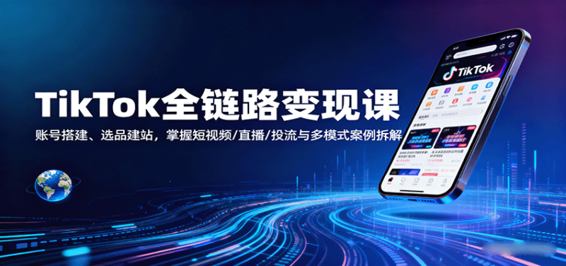 TikTok全链路变现课:账号搭建、选品建站,掌握短视频/直播/投流与多模式案例拆解网赚项目-副业赚钱-互联网创业-资源整合百读客