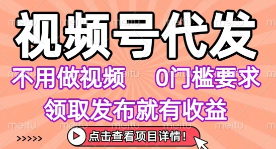视频号代发,不用剪辑不用做视频,0门槛要求,领取发布就有收益,任务没有无上限,小白轻松上手网赚项目-副业赚钱-互联网创业-资源整合百读客