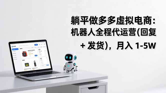 躺平做多多虚拟电商：机器人全程代运营（回复 + 发货），月入 1-5W网赚项目-副业赚钱-互联网创业-资源整合百读客