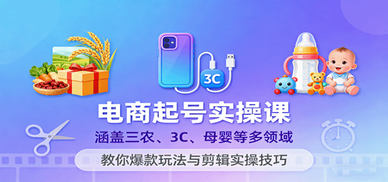 电商起号实操课,涵盖三农、3C、母婴等多领域,教你爆款玩法与剪辑实操技巧网赚项目-副业赚钱-互联网创业-资源整合百读客