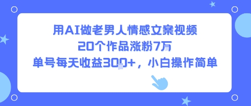 用AI做老男人情感文案视频，20个作品涨粉7W，单号每天收益3张+，小白操作简单网赚项目-副业赚钱-互联网创业-资源整合百读客