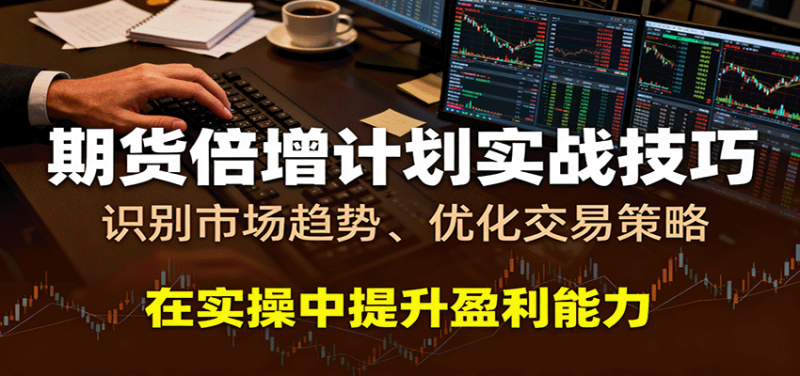 期货倍增计划实战技巧:识别市场趋势、优化交易策略,在实操中提升盈利能力网赚项目-副业赚钱-互联网创业-资源整合百读客