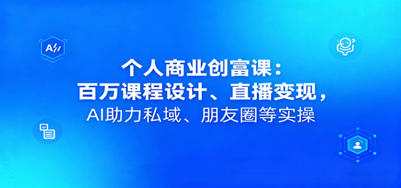 个人商业创富课：百万课程设计、直播变现，AI助力私域、朋友圈等实操网赚项目-副业赚钱-互联网创业-资源整合百读客