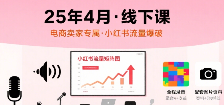 小红书25年4月线下课程,电商卖家小红书流量课,录音+图片网赚项目-副业赚钱-互联网创业-资源整合百读客