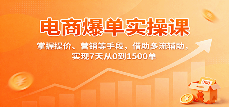 电商爆单实操课:掌握提价、营销等手段,借助多流辅助,实现7天从0到1500单网赚项目-副业赚钱-互联网创业-资源整合百读客