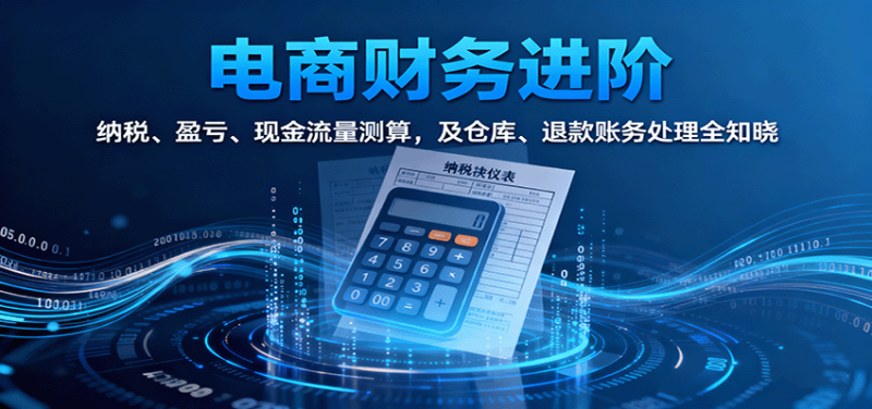电商财务进阶：纳税、盈亏、现金流量测算，及仓库、退款账务处理全知晓网赚项目-副业赚钱-互联网创业-资源整合百读客