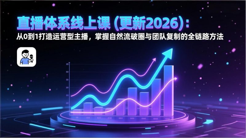 直播体系线上课(更新2026):从0到1打造运营型主播,掌握自然流破圈与团队复制的全链路方法网赚项目-副业赚钱-互联网创业-资源整合百读客