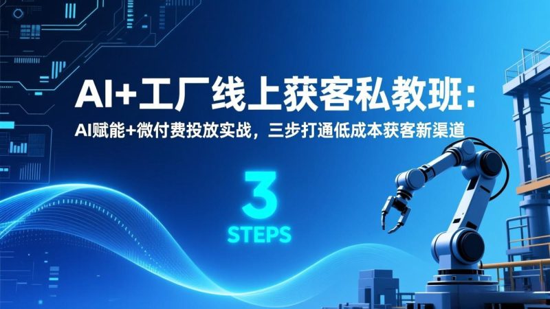 AI+工厂线上获客私教班：AI赋能+微付费投放实战，三步打通低成本获客新渠道网赚项目-副业赚钱-互联网创业-资源整合百读客