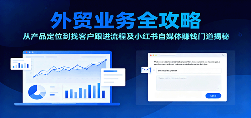 外贸业务全攻略:从产品定位到找客户跟进流程及小红书自媒体赚钱门道揭秘网赚项目-副业赚钱-互联网创业-资源整合百读客