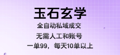 玉石玄学全自动私域成交,一单99每天十单以上,无需人工和矩阵账号,蓝海项目直接干网赚项目-副业赚钱-互联网创业-资源整合百读客