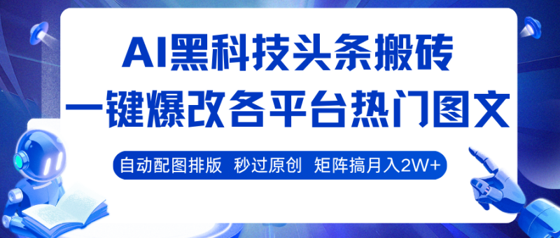 AI黑科技头条搬砖，一键爆改各平台热门图文 自动配图排版，秒过原创！矩阵搞月入2W+网赚项目-副业赚钱-互联网创业-资源整合百读客
