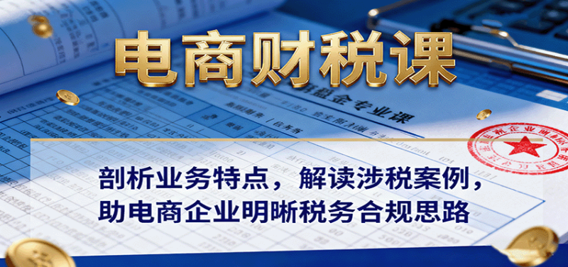电商财税课:剖析业务特点,解读涉税案例,助电商企业明晰税务合规思路网赚项目-副业赚钱-互联网创业-资源整合百读客