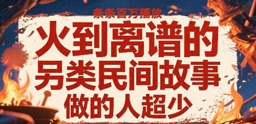 火到离谱的另类民间故事,条条百W播放,做的人超少网赚项目-副业赚钱-互联网创业-资源整合百读客