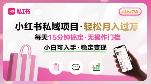 小红书私域项目 月入过W非常轻松 每天15分钟即可搞定,无任何操作门槛,小白可入手网赚项目-副业赚钱-互联网创业-资源整合百读客