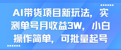 AI带货项目新玩法,实测单号月收益3W,小白操作简单,可批量起号网赚项目-副业赚钱-互联网创业-资源整合百读客