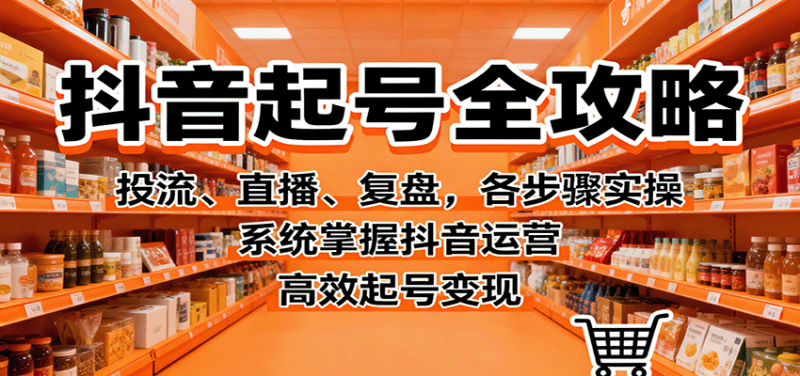 抖音起号全攻略，投流、直播、复盘，各步骤实操，系统掌握抖音运营，高效起号变现网赚项目-副业赚钱-互联网创业-资源整合百读客