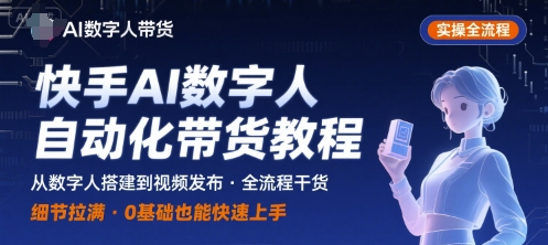 快手AI数字人自动化视频带货实操全流程，干货满满，细节拉满网赚项目-副业赚钱-互联网创业-资源整合百读客